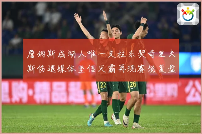 詹姆斯成湖人唯一支柱东契奇里夫斯伤退媒体坚信灭霸再现赛场复盘-深度解析