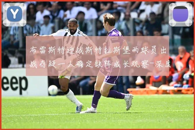 布雷斯特迎战斯特拉斯堡两球员出战存疑一人确定缺阵成长观察-深度解析