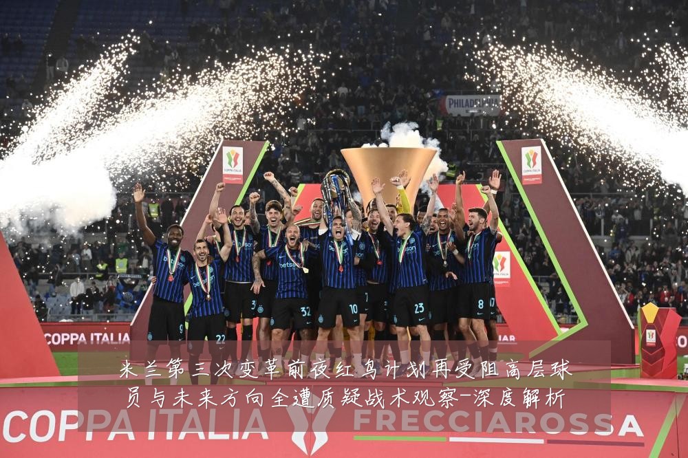 米兰第三次变革前夜红鸟计划再受阻高层球员与未来方向全遭质疑战术观察-深度解析