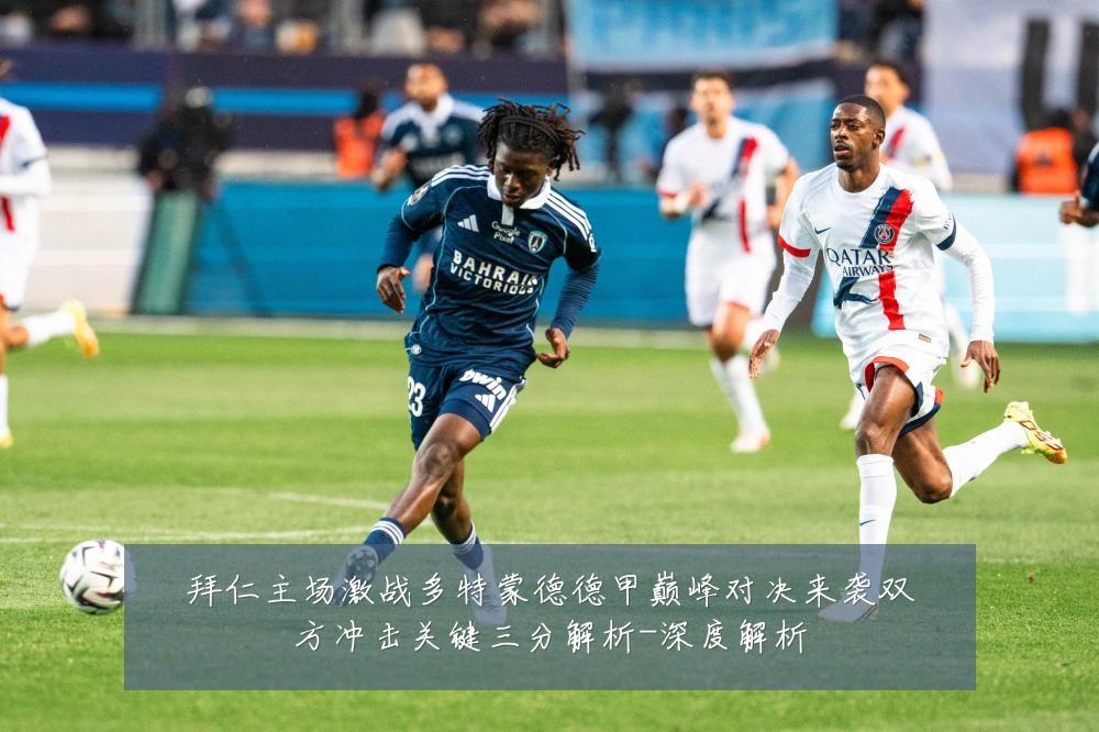 拜仁主场激战多特蒙德德甲巅峰对决来袭双方冲击关键三分解析-深度解析