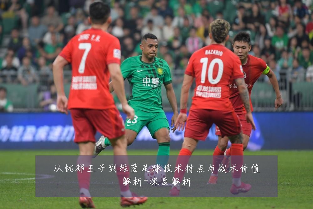 从忧郁王子到绿茵足球技术特点与战术价值解析-深度解析