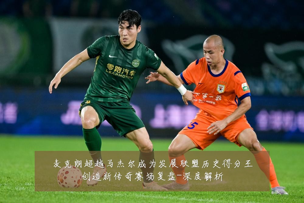 麦克朗超越马杰尔成为发展联盟历史得分王创造新传奇赛场复盘-深度解析