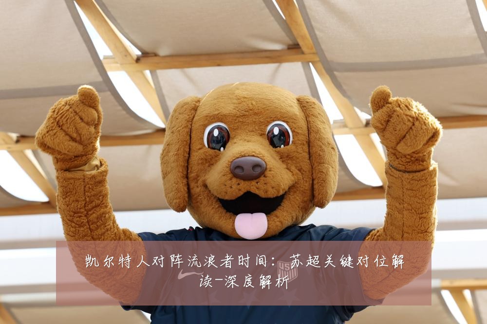 凯尔特人对阵流浪者时间:苏超关键对位解读-深度解析