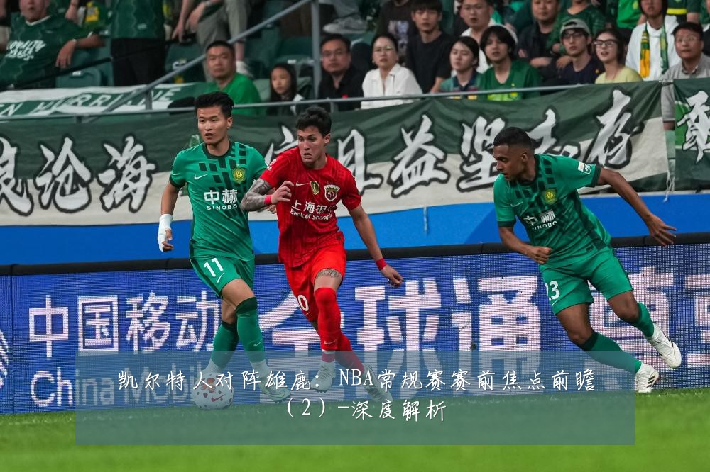 凯尔特人对阵雄鹿:NBA常规赛赛前焦点前瞻(2)-深度解析