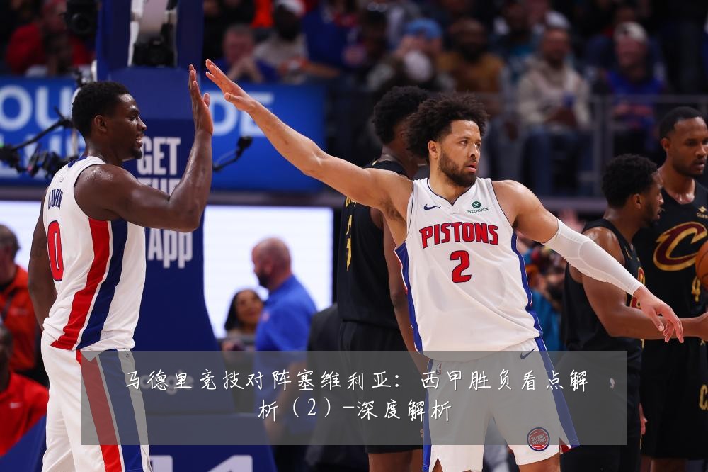 马德里竞技对阵塞维利亚:西甲胜负看点解析(2)-深度解析